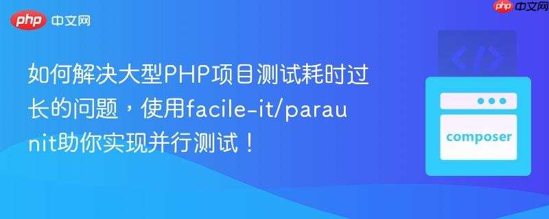 如何解决大型php项目测试耗时过长的问题，使用facile-it/paraunit助你实现并行测试！