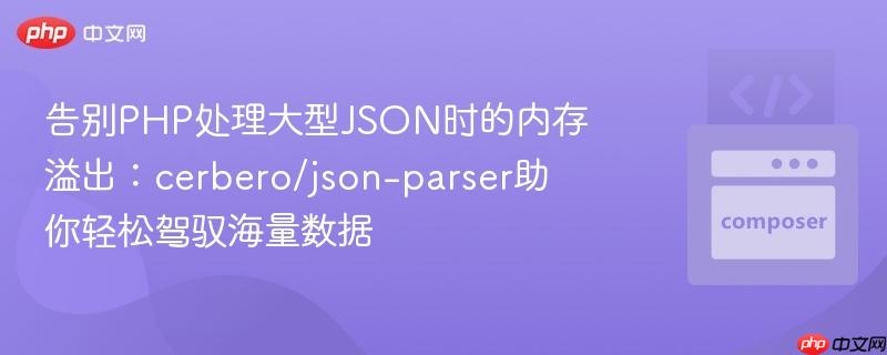 告别PHP处理大型JSON时的内存溢出:cerbero/json-parser助你轻松驾驭海量数据