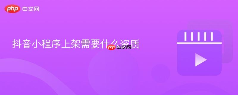 抖音小程序上架需要什么资质