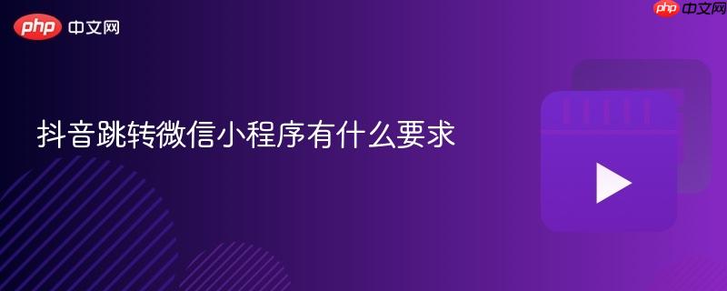 抖音跳转微信小程序有什么要求