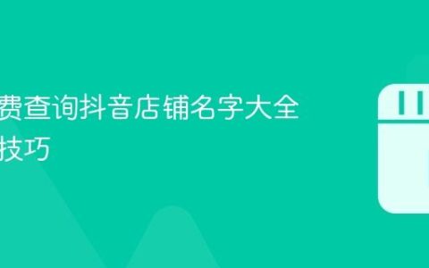 如何免费查询抖音店铺名字大全？推荐技巧