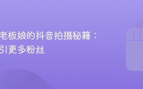 烘焙店老板娘的抖音拍摄秘籍：如何吸引更多粉丝
