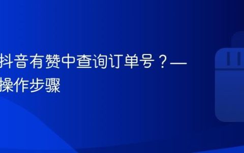 如何在抖音有赞中查询订单号？——详解操作步骤