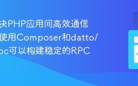 如何解决PHP应用间高效通信问题，使用Composer和datto/json-rpc可以构建稳定的RPC服务