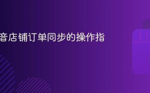 设置抖音店铺订单同步的操作指南