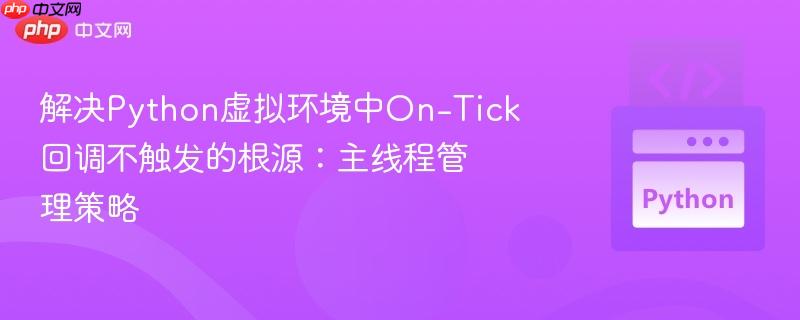 解决Python虚拟环境中On-Tick回调不触发的根源:主线程管理策略