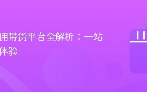 抖音纯佣带货平台全解析：一站式购物体验