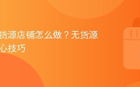 抖店无货源店铺怎么做？无货源运营核心技巧