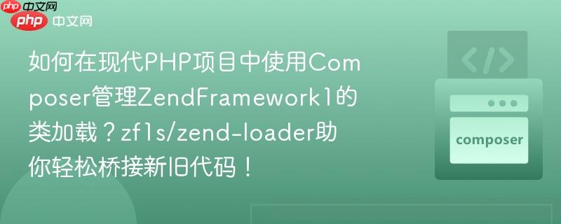如何在现代PHP项目中使用Composer管理ZendFramework1的类加载?zf1s/zend-loader助你轻松桥接新旧代码!