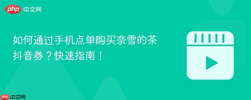 如何通过手机点单购买奈雪的茶抖音券?快速指南!