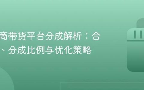 抖音电商带货平台分成解析：合作方式、分成比例与优化策略