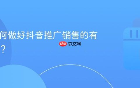 门店如何做好抖音推广销售的有效策略？