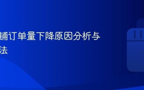 抖音店铺订单量下降原因分析与解决方法