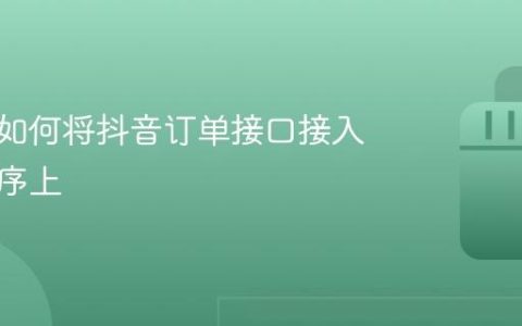 详解：如何将抖音订单接口接入到小程序上