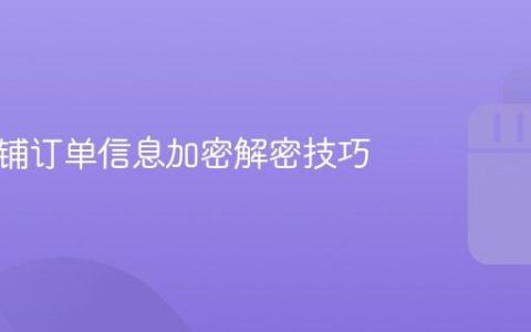 抖音店铺订单信息加密解密技巧