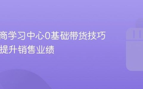 抖音电商学习中心0基础带货技巧 – 快速提升销售业绩
