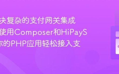 如何解决复杂的支付网关集成问题，使用Composer和HiPaySDK让你的PHP应用轻松接入支付功能