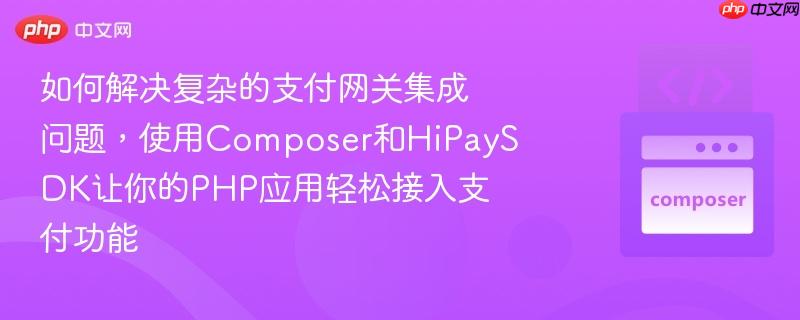 如何解决复杂的支付网关集成问题，使用composer和hipaysdk让你的php应用轻松接入支付功能
