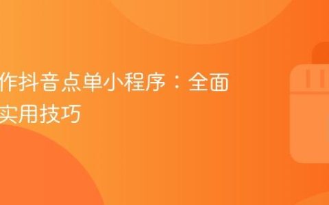如何制作抖音点单小程序：全面指南与实用技巧