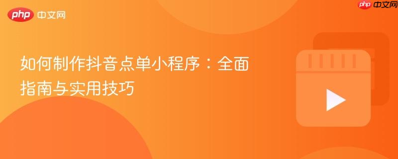 如何制作抖音点单小程序:全面指南与实用技巧