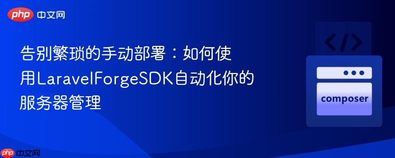 告别繁琐的手动部署:如何使用laravelforgesdk自动化你的服务器管理