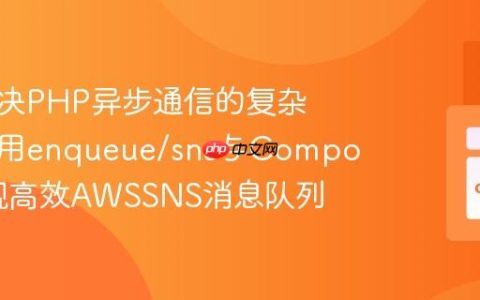 如何解决PHP异步通信的复杂性，使用enqueue/sns与Composer实现高效AWSSNS消息队列