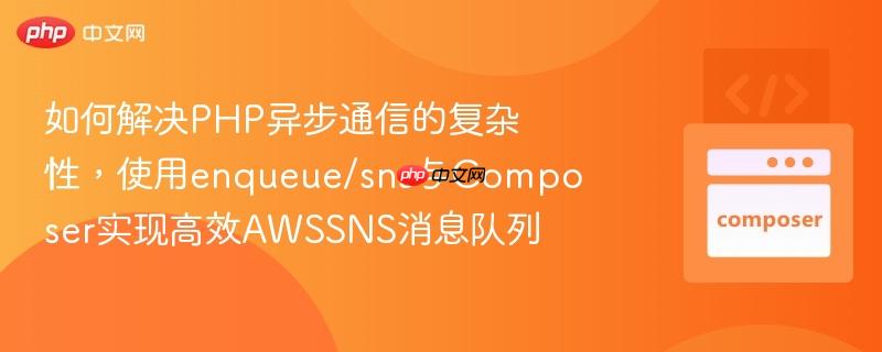 如何解决php异步通信的复杂性,使用enqueue/sns与composer实现高效awssns消息队列
