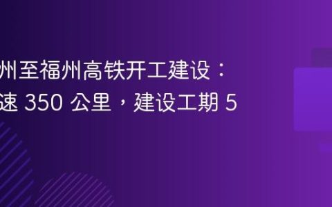新建温州至福州高铁开工建设：设计时速 350 公里，建设工期 5 年