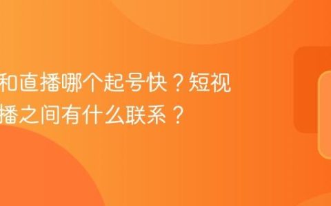 短视频和直播哪个起号快？短视频和直播之间有什么联系？