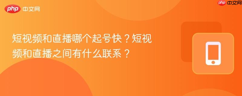 短视频和直播哪个起号快?短视频和直播之间有什么联系?