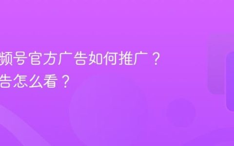 本地视频号官方广告如何推广？官方广告怎么看？