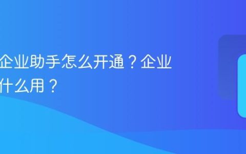 抖音号企业助手怎么开通？企业助手有什么用？