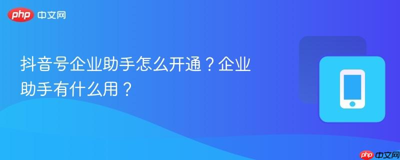 抖音号企业助手怎么开通?企业助手有什么用?