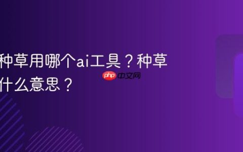 小红书种草用哪个ai工具？种草拔草是什么意思？