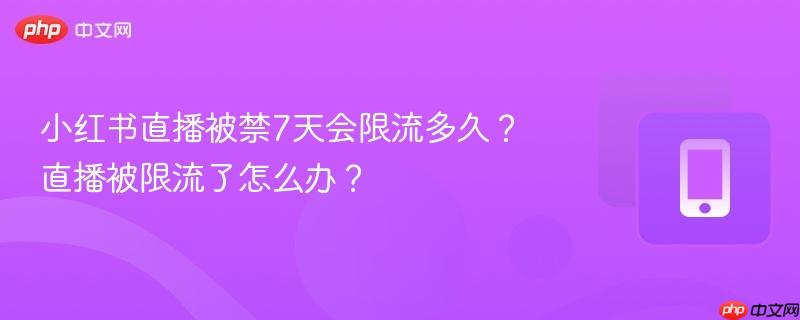 小红书直播被禁7天会限流多久?直播被限流了怎么办?