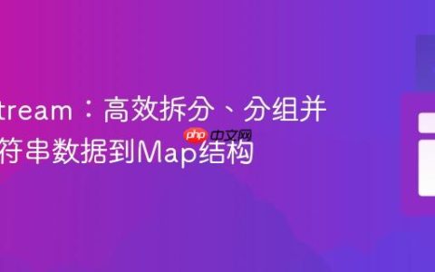 Java Stream：高效拆分、分组并映射字符串数据到Map结构