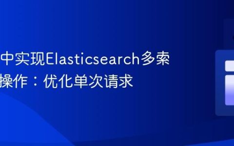 在Java中实现Elasticsearch多索引批量操作：优化单次请求