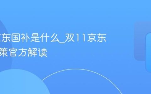 双11京东国补是什么_双11京东国补政策官方解读
