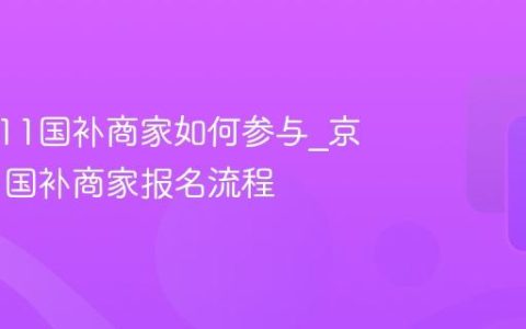 京东双11国补商家如何参与_京东双11国补商家报名流程