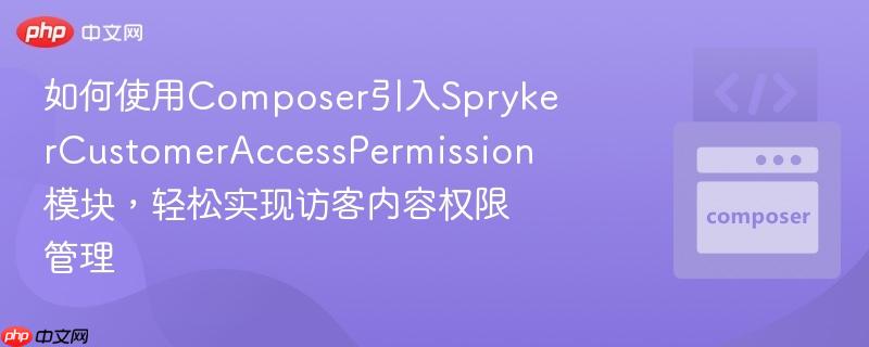 如何使用composer引入sprykercustomeraccesspermission模块,轻松实现访客内容权限管理