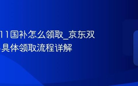 京东双11国补怎么领取_京东双11国补具体领取流程详解