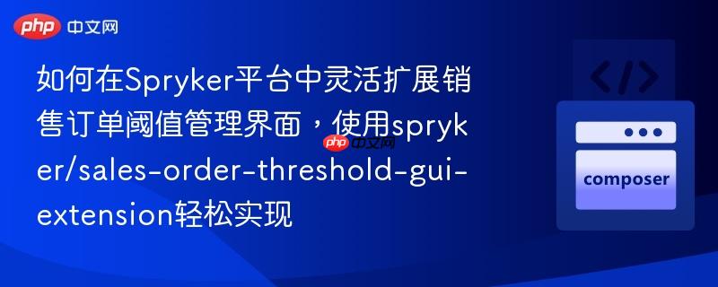 如何在spryker平台中灵活扩展销售订单阈值管理界面,使用spryker/sales-order-threshold-gui-extension轻松实现