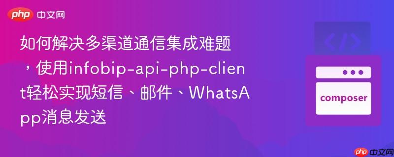 如何解决多渠道通信集成难题,使用infobip-api-php-client轻松实现短信、邮件、WhatsApp消息发送