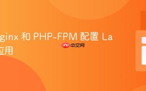 使用 Nginx 和 PHP-FPM 配置 Laravel 应用
