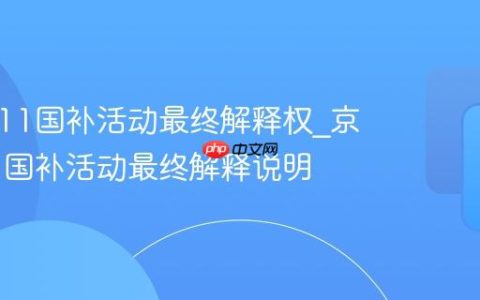 京东双11国补活动最终解释权_京东双11国补活动最终解释说明