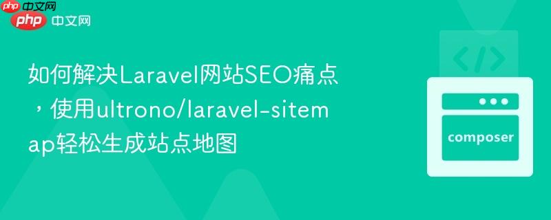 如何解决laravel网站seo痛点,使用ultrono/laravel-sitemap轻松生成站点地图