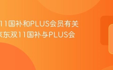 京东双11国补和PLUS会员有关系吗_京东双11国补与PLUS会员权益