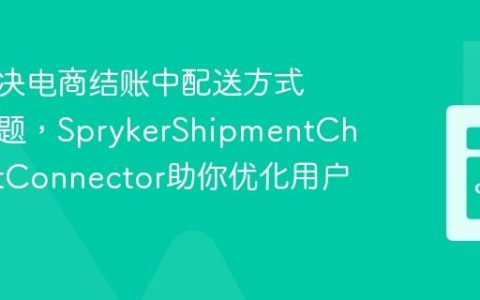 如何解决电商结账中配送方式失效问题，SprykerShipmentCheckoutConnector助你优化用户体验
