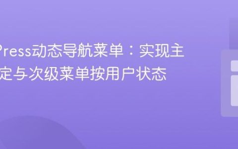 WordPress动态导航菜单：实现主菜单固定与次级菜单按用户状态切换