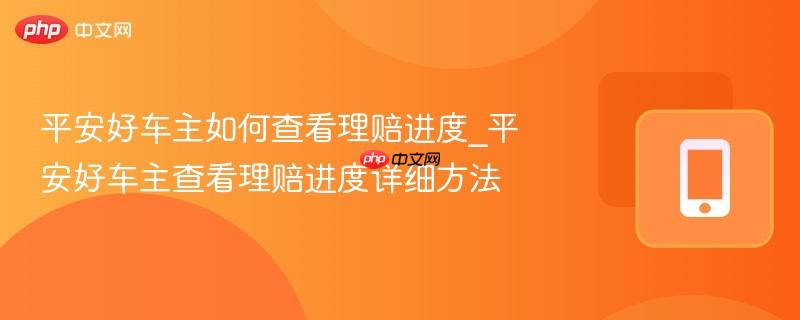 平安好车主如何查看理赔进度_平安好车主查看理赔进度详细方法